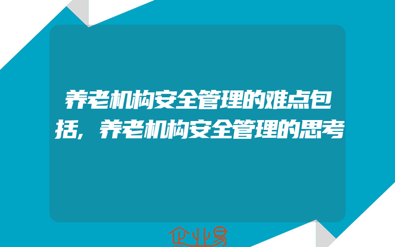 养老机构安全管理的难点包括,养老机构安全管理的思考