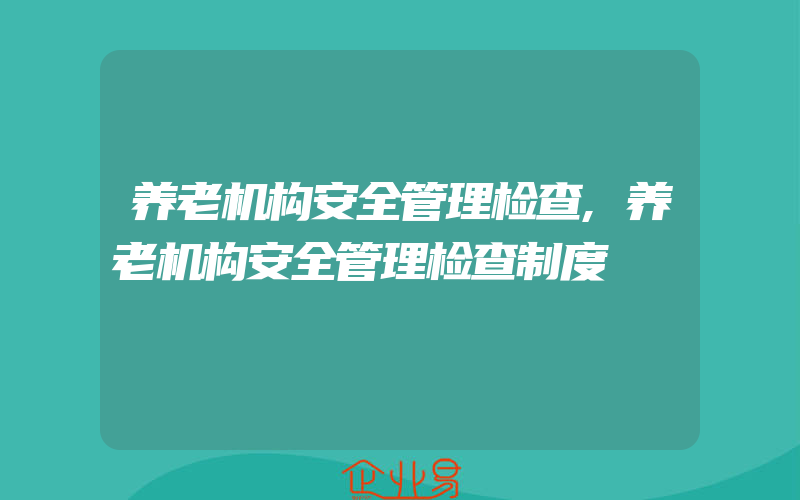 养老机构安全管理检查,养老机构安全管理检查制度