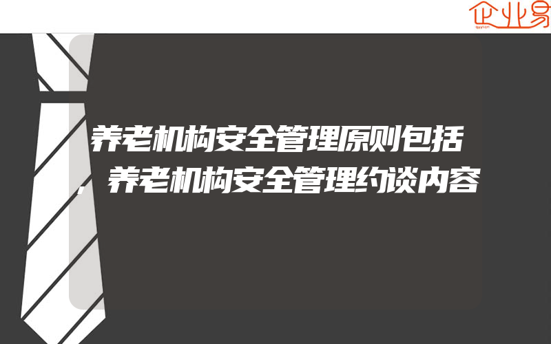 养老机构安全管理原则包括,养老机构安全管理约谈内容