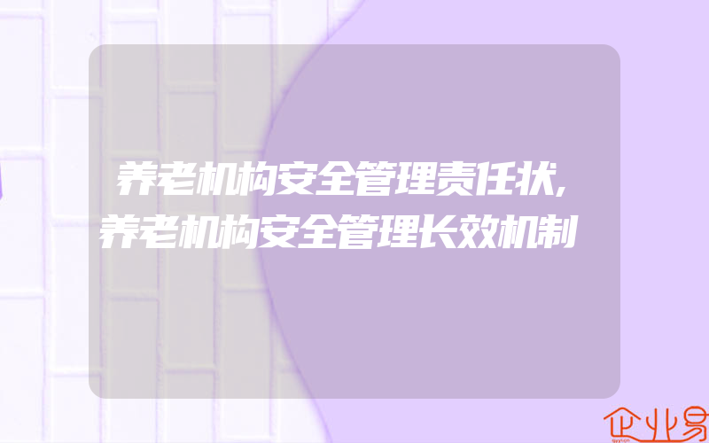 养老机构安全管理责任状,养老机构安全管理长效机制