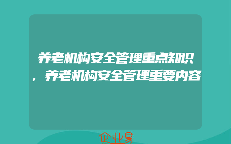 养老机构安全管理重点知识,养老机构安全管理重要内容