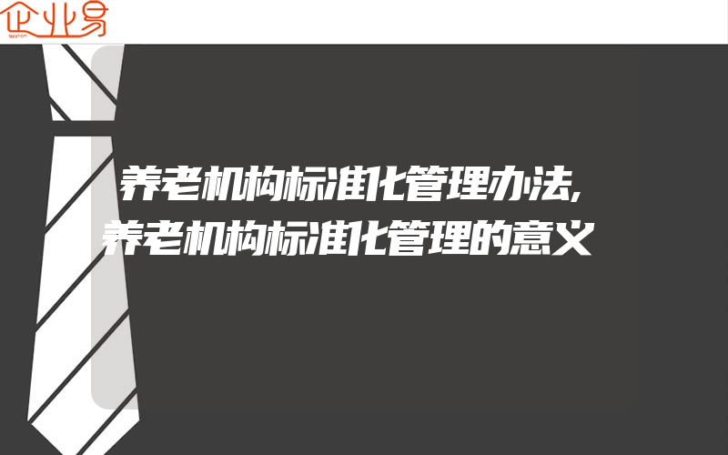 养老机构标准化管理办法,养老机构标准化管理的意义