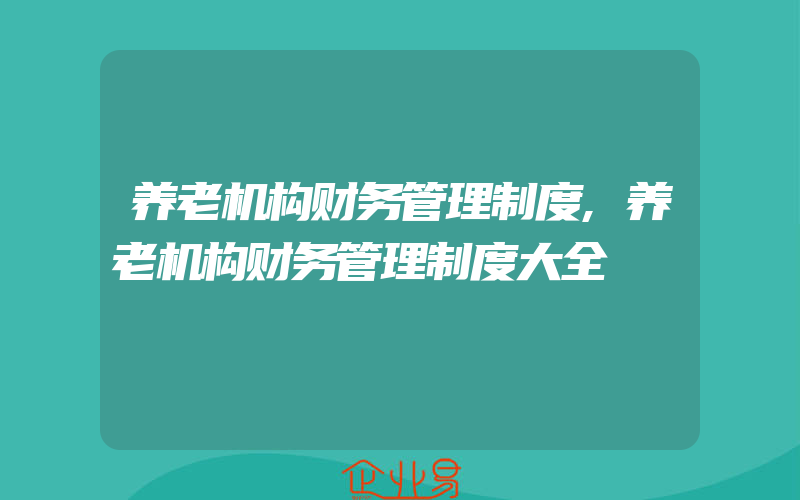 养老机构财务管理制度,养老机构财务管理制度大全