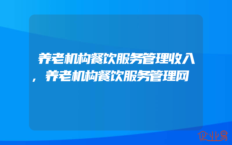 养老机构餐饮服务管理收入,养老机构餐饮服务管理网