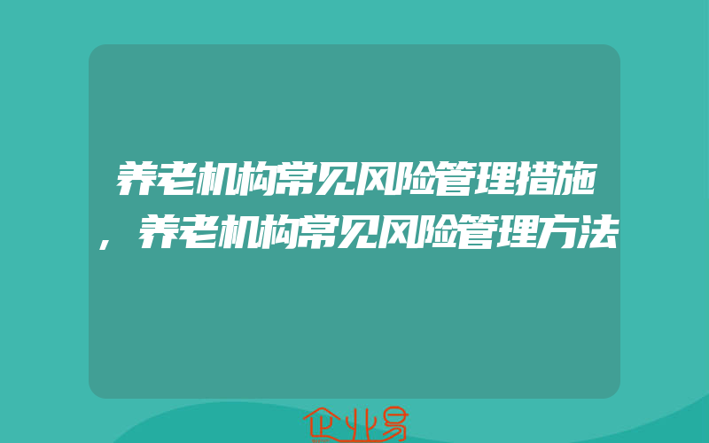 养老机构常见风险管理措施,养老机构常见风险管理方法