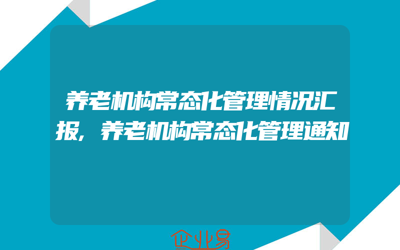 养老机构常态化管理情况汇报,养老机构常态化管理通知