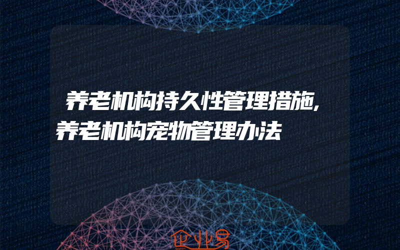 养老机构持久性管理措施,养老机构宠物管理办法