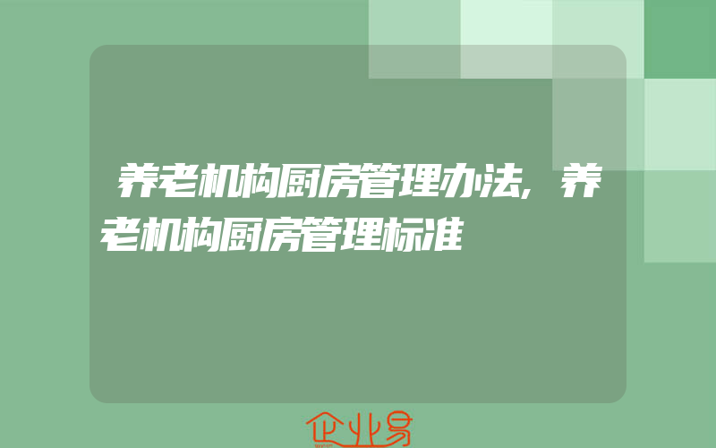 养老机构厨房管理办法,养老机构厨房管理标准