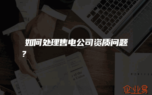 如何处理售电公司资质问题？