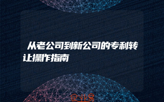 从老公司到新公司的专利转让操作指南