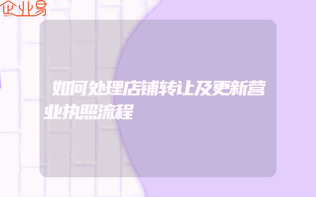 如何处理店铺转让及更新营业执照流程