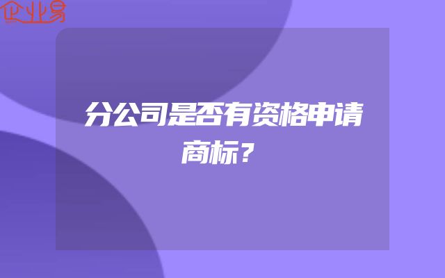 分公司是否有资格申请商标？