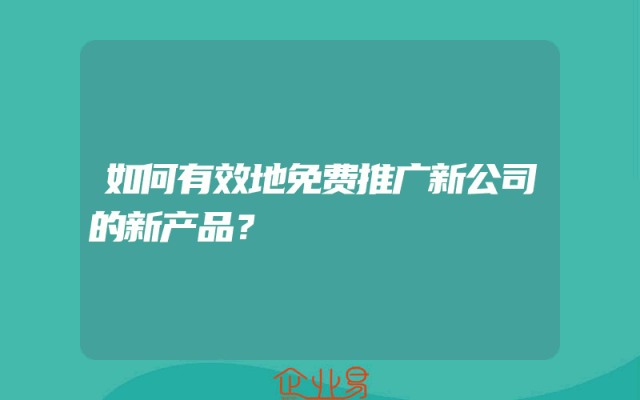 如何有效地免费推广新公司的新产品？