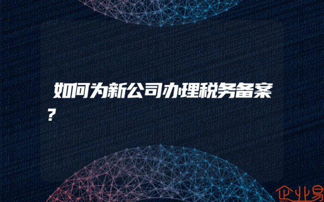 如何为新公司办理税务备案？
