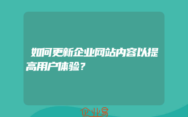 如何更新企业网站内容以提高用户体验?