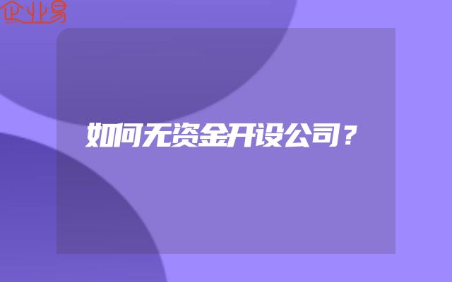 如何无资金开设公司？