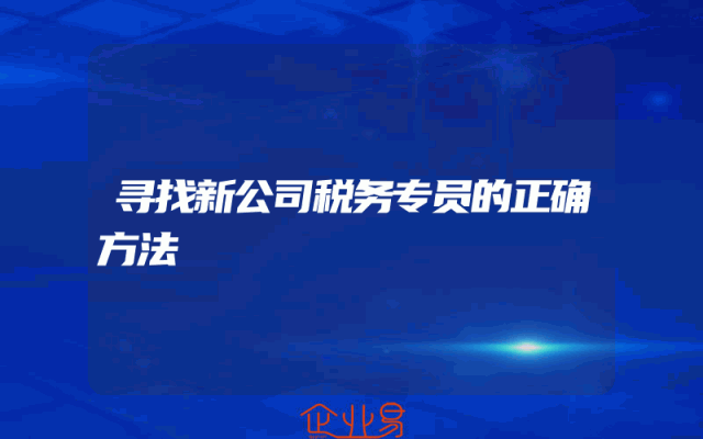 寻找新公司税务专员的正确方法