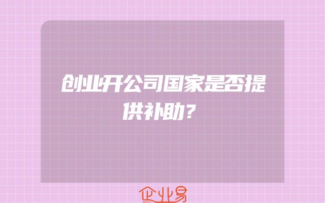 创业开公司国家是否提供补助？