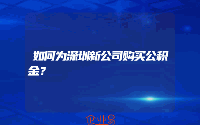 如何为深圳新公司购买公积金？