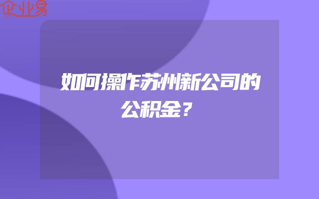 如何操作苏州新公司的公积金？