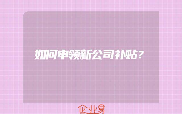 如何申领新公司补贴？