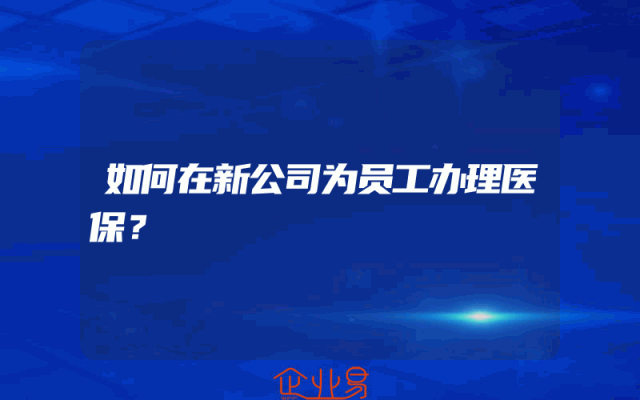 如何在新公司为员工办理医保？