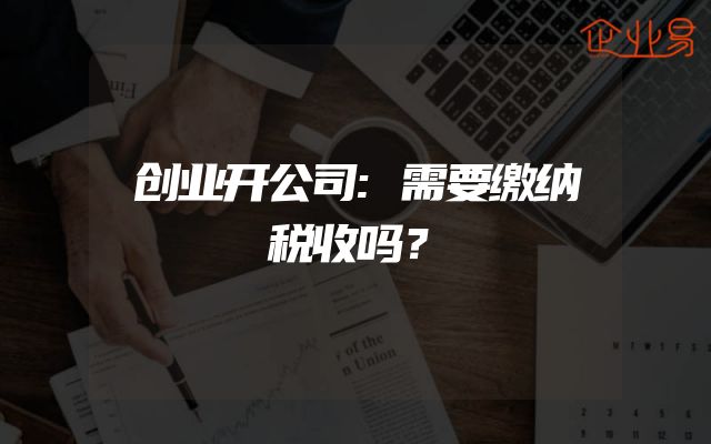 创业开公司:需要缴纳税收吗？