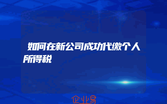 如何在新公司成功代缴个人所得税