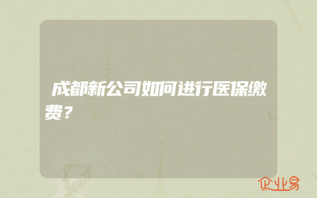 成都新公司如何进行医保缴费？