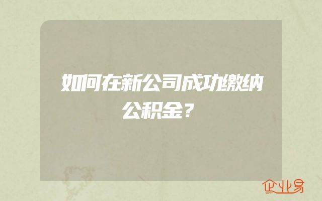 如何在新公司成功缴纳公积金？