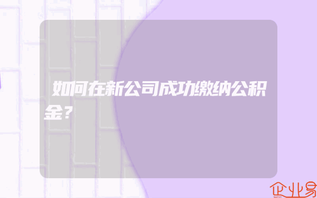 如何在新公司成功缴纳公积金？