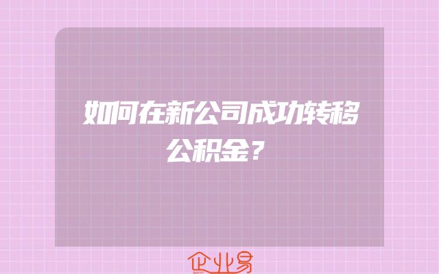 如何在新公司成功转移公积金？