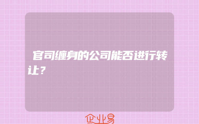 官司缠身的公司能否进行转让？