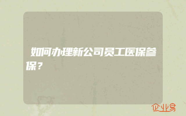 如何办理新公司员工医保参保？
