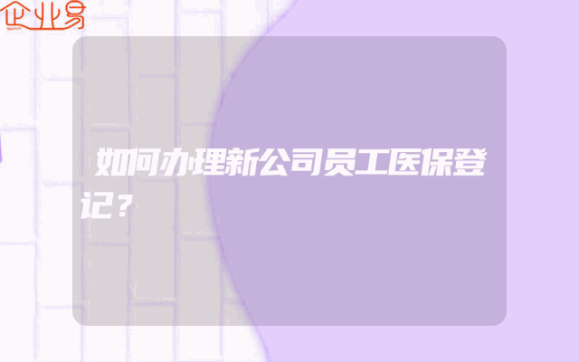 如何办理新公司员工医保登记？
