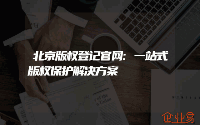 北京版权登记官网:一站式版权保护解决方案