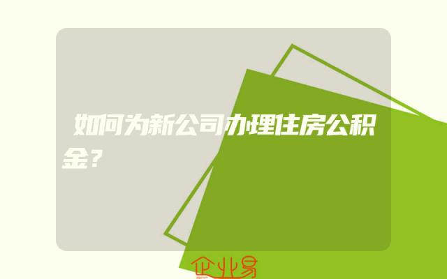 如何为新公司办理住房公积金？