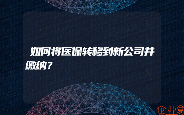 如何将医保转移到新公司并缴纳？