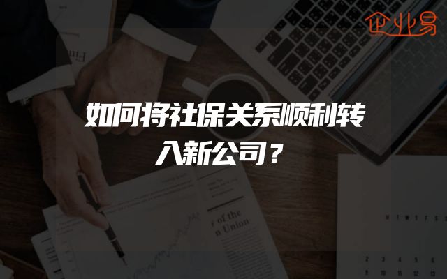如何将社保关系顺利转入新公司？