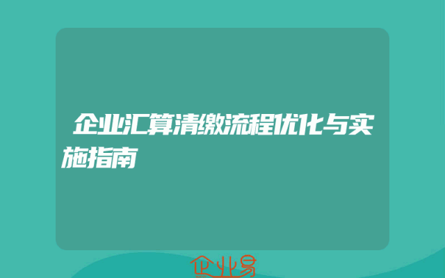 企业汇算清缴流程优化与实施指南