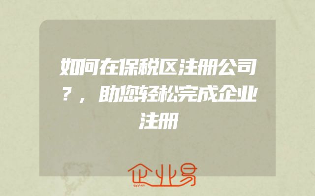 如何在保税区注册公司？,助您轻松完成企业注册