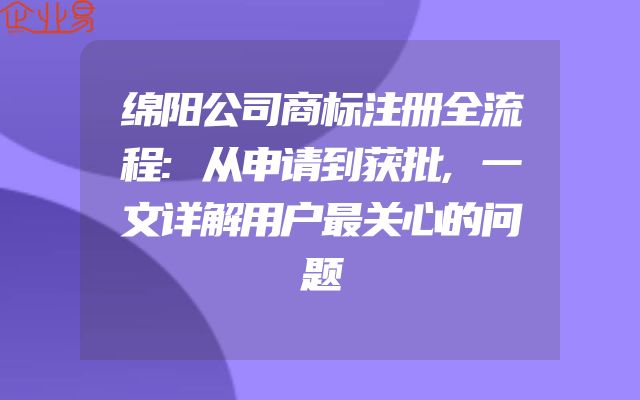 绵阳公司商标注册全流程:从申请到获批,一文详解用户最关心的问题