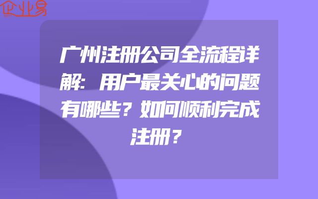广州注册公司全流程详解:用户最关心的问题有哪些？如何顺利完成注册？