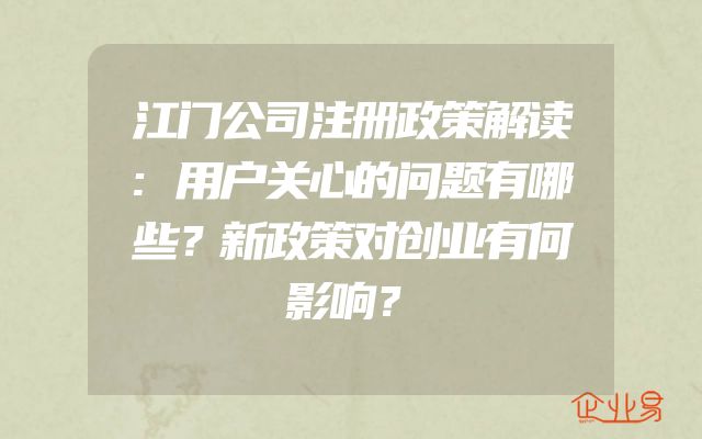 江门公司注册政策解读:用户关心的问题有哪些？新政策对创业有何影响？