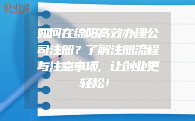 如何在绵阳高效办理公司注册？了解注册流程与注意事项,让创业更轻松！