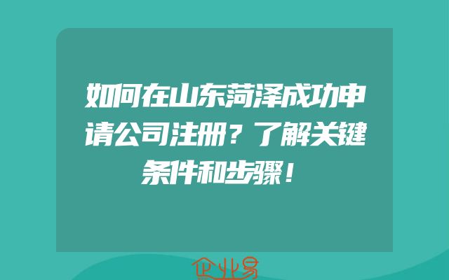 如何在山东菏泽成功申请公司注册？了解关键条件和步骤！