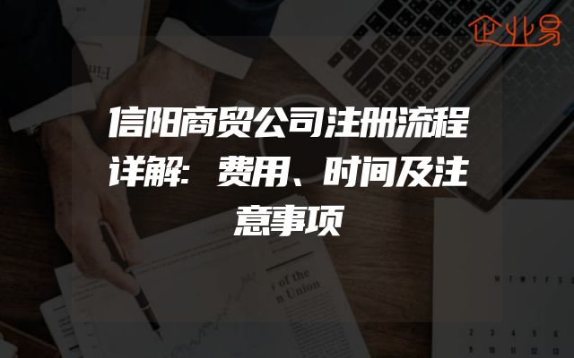 信阳商贸公司注册流程详解:费用、时间及注意事项
