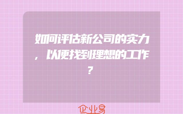 如何评估新公司的实力,以便找到理想的工作？