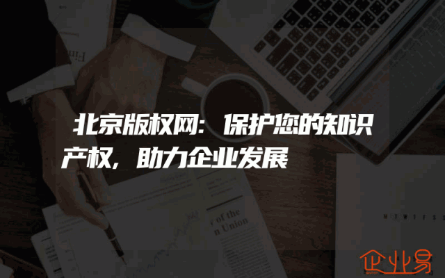 北京版权网:保护您的知识产权,助力企业发展