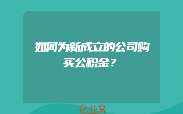 如何为新成立的公司购买公积金？